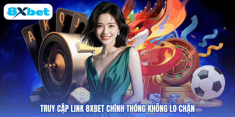 Truy cập link 8XBET chính thống không lo chặn